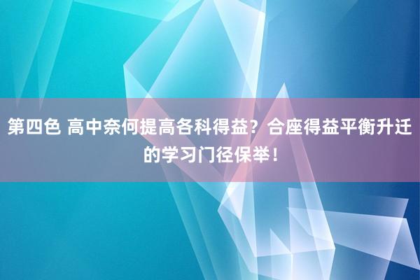 第四色 高中奈何提高各科得益？合座得益平衡升迁的学习门径保举！