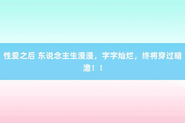 性爱之后 东说念主生漫漫，字字灿烂，终将穿过暗澹！！