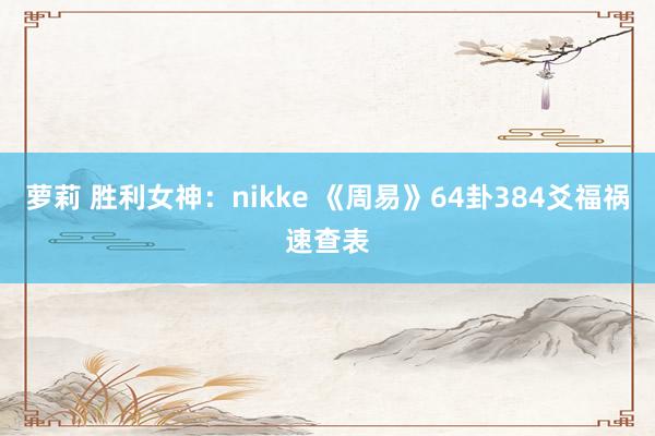 萝莉 胜利女神:nikke 《周易》64卦384爻福祸速查表