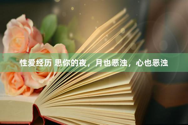性爱经历 思你的夜，月也恶浊，心也恶浊