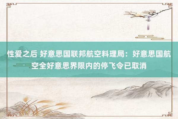 性爱之后 好意思国联邦航空料理局：好意思国航空全好意思界限内的停飞令已取消