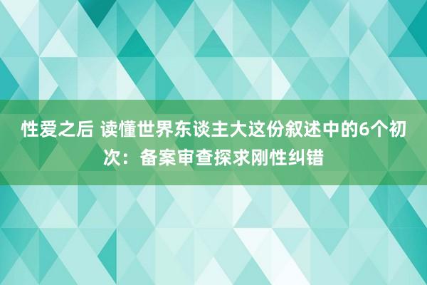 性爱之后 读懂世界东谈主大这份叙述中的6个初次：备案审查探求刚性纠错