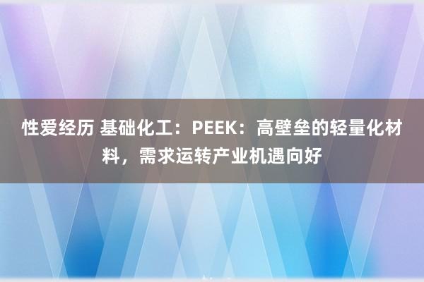 性爱经历 基础化工:PEEK:高壁垒的轻量化材料,需求运转产业机遇向好