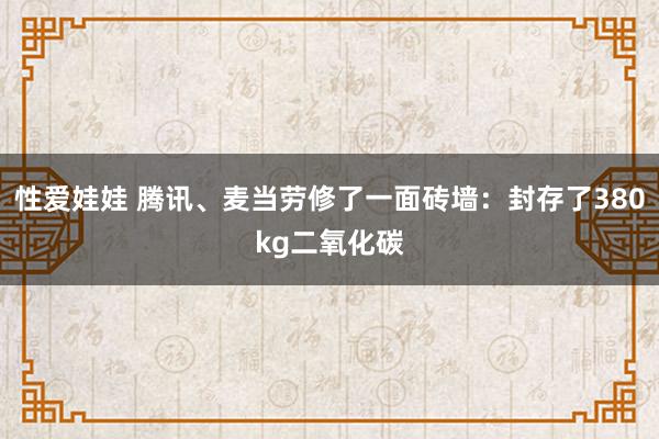 性爱娃娃 腾讯、麦当劳修了一面砖墙：封存了380kg二氧化碳