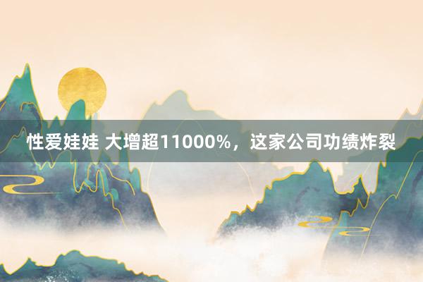 性爱娃娃 大增超11000%，这家公司功绩炸裂
