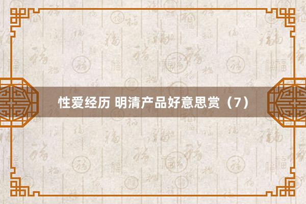 性爱经历 明清产品好意思赏（7）
