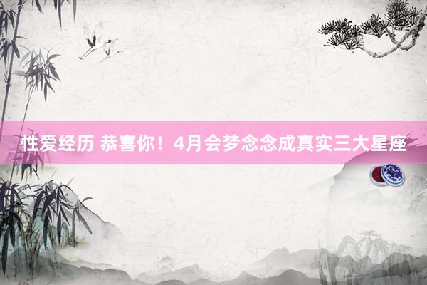 性爱经历 恭喜你！4月会梦念念成真实三大星座