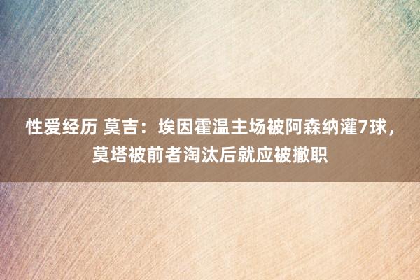 性爱经历 莫吉：埃因霍温主场被阿森纳灌7球，莫塔被前者淘汰后就应被撤职