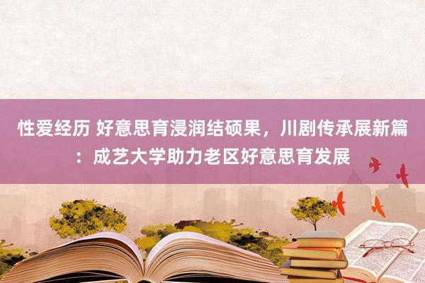 性爱经历 好意思育浸润结硕果，川剧传承展新篇：成艺大学助力老区好意思育发展