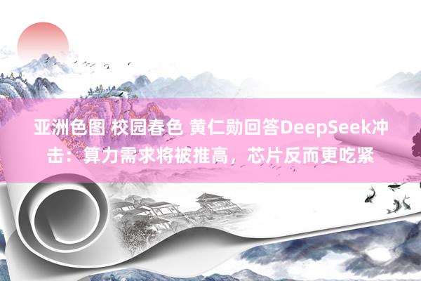亚洲色图 校园春色 黄仁勋回答DeepSeek冲击：算力需求将被推高，芯片反而更吃紧