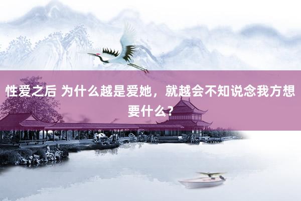 性爱之后 为什么越是爱她，就越会不知说念我方想要什么？