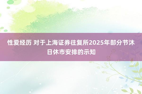 性爱经历 对于上海证券往复所2025年部分节沐日休市安排的示知