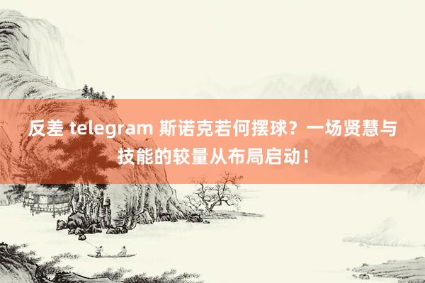 反差 telegram 斯诺克若何摆球？一场贤慧与技能的较量从布局启动！