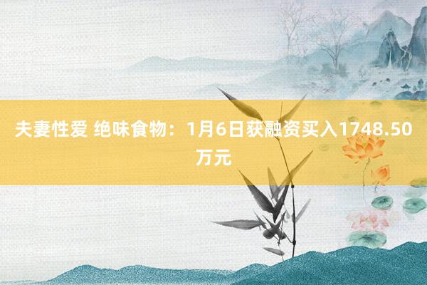 夫妻性爱 绝味食物：1月6日获融资买入1748.50万元