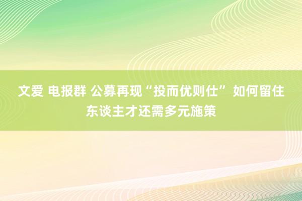 文爱 电报群 公募再现“投而优则仕” 如何留住东谈主才还需多元施策