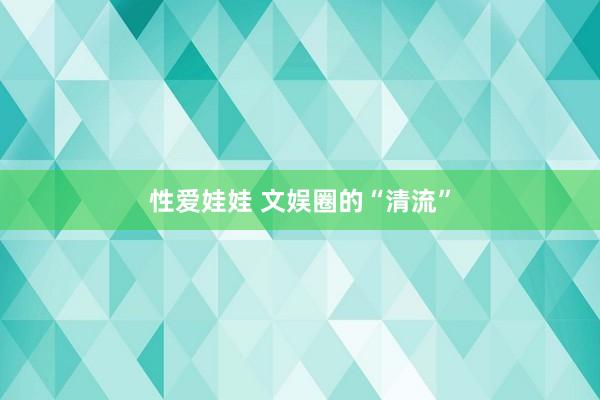 性爱娃娃 文娱圈的“清流”