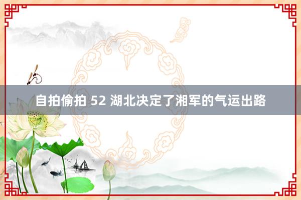 自拍偷拍 52 湖北决定了湘军的气运出路
