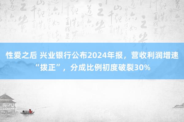 性爱之后 兴业银行公布2024年报，营收利润增速“拨正”，分成比例初度破裂30%