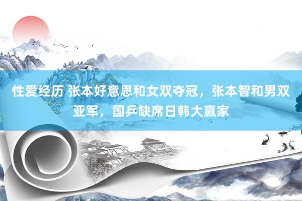 性爱经历 张本好意思和女双夺冠，张本智和男双亚军，国乒缺席日韩大赢家