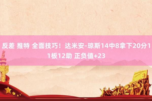 反差 推特 全面技巧！达米安-琼斯14中8拿下20分11板12助 正负值+23