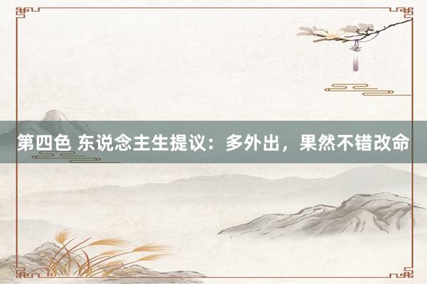 第四色 东说念主生提议：多外出，果然不错改命