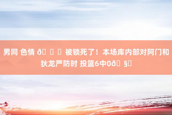 男同 色情 🔓被锁死了！本场库内部对阿门和狄龙严防时 投篮6中0🧊