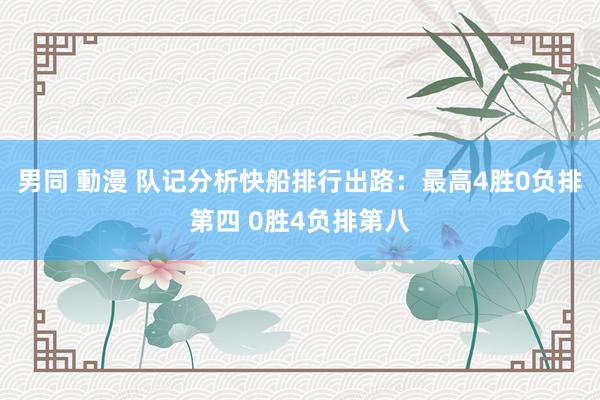 男同 動漫 队记分析快船排行出路：最高4胜0负排第四 0胜4负排第八