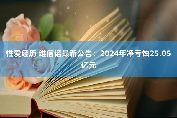 性爱经历 维信诺最新公告：2024年净亏蚀25.05亿元
