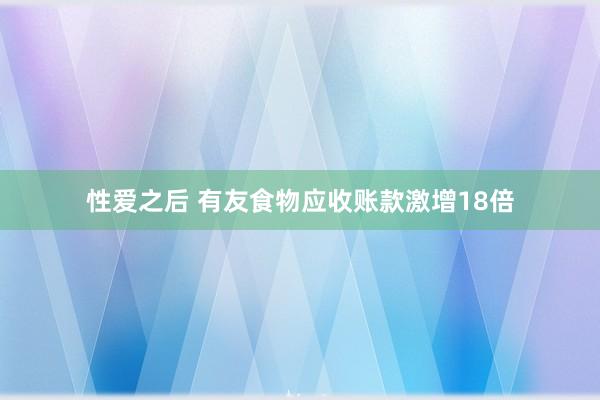 性爱之后 有友食物应收账款激增18倍