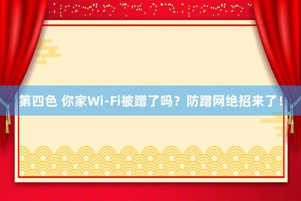 第四色 你家Wi-Fi被蹭了吗？防蹭网绝招来了！