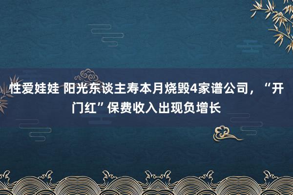 性爱娃娃 阳光东谈主寿本月烧毁4家谱公司，“开门红”保费收入出现负增长