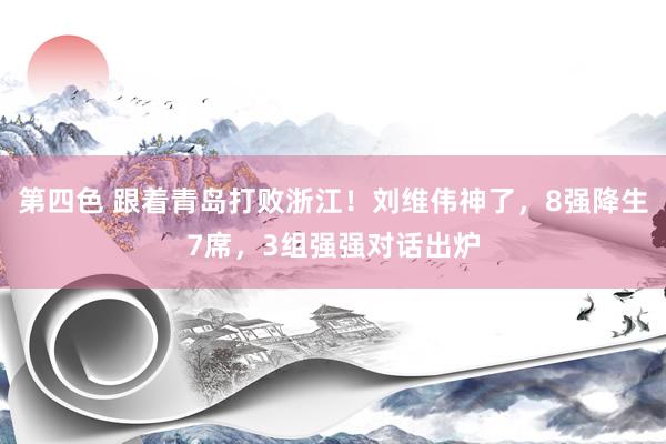 第四色 跟着青岛打败浙江！刘维伟神了，8强降生7席，3组强强对话出炉