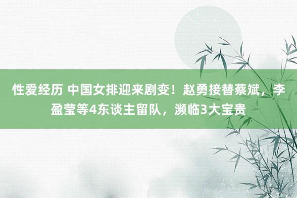 性爱经历 中国女排迎来剧变！赵勇接替蔡斌，李盈莹等4东谈主留队，濒临3大宝贵