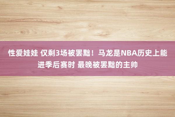 性爱娃娃 仅剩3场被罢黜！马龙是NBA历史上能进季后赛时 最晚被罢黜的主帅