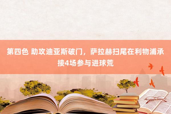 第四色 助攻迪亚斯破门，萨拉赫扫尾在利物浦承接4场参与进球荒
