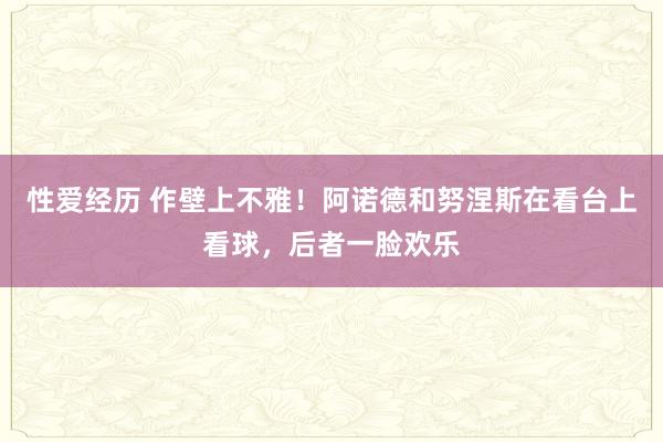 性爱经历 作壁上不雅！阿诺德和努涅斯在看台上看球，后者一脸欢乐