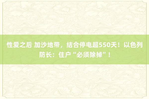 性爱之后 加沙地带，结合停电超550天！以色列防长：住户“必须除掉”！