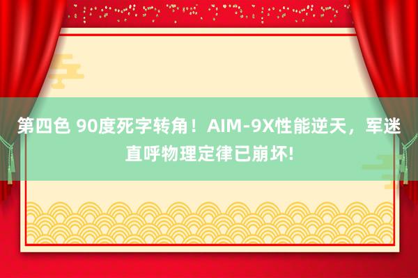 第四色 90度死字转角！AIM-9X性能逆天，军迷直呼物理定律已崩坏!