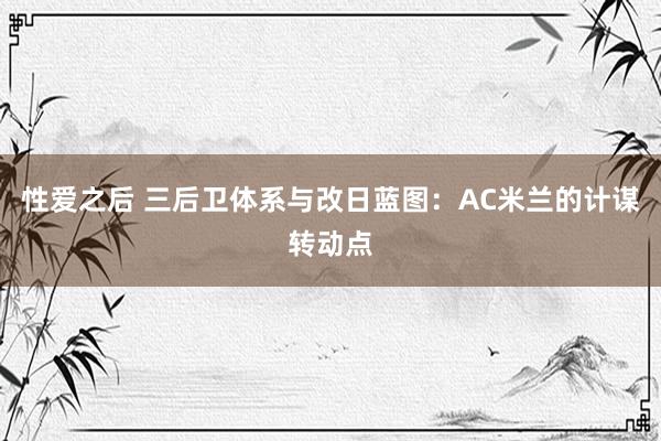 性爱之后 三后卫体系与改日蓝图：AC米兰的计谋转动点