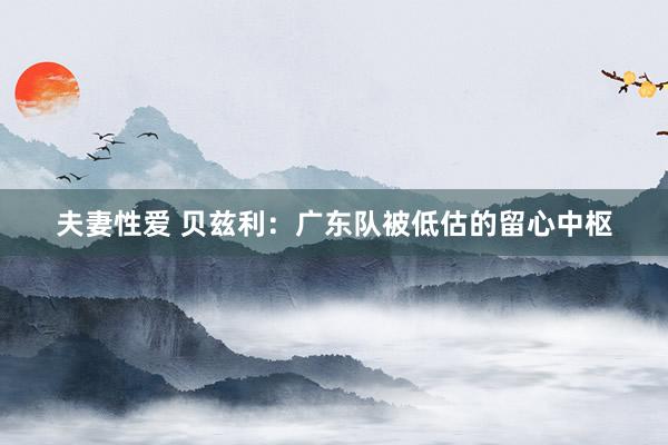 夫妻性爱 贝兹利：广东队被低估的留心中枢