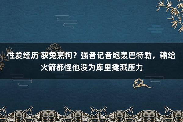 性爱经历 获兔烹狗？强者记者炮轰巴特勒，输给火箭都怪他没为库里摊派压力