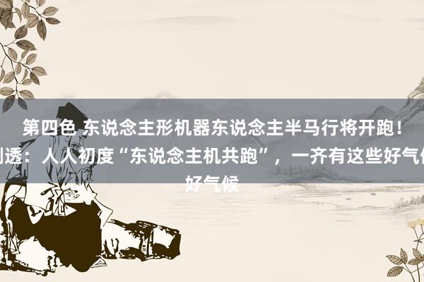 第四色 东说念主形机器东说念主半马行将开跑！剧透：人人初度“东说念主机共跑”，一齐有这些好气候