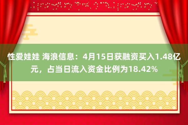 性爱娃娃 海浪信息：4月15日获融资买入1.48亿元，占当日流入资金比例为18.42%