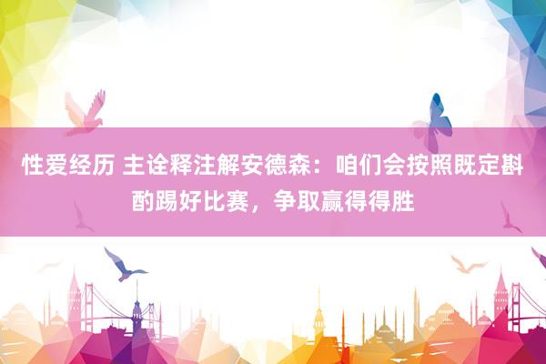 性爱经历 主诠释注解安德森：咱们会按照既定斟酌踢好比赛，争取赢得得胜