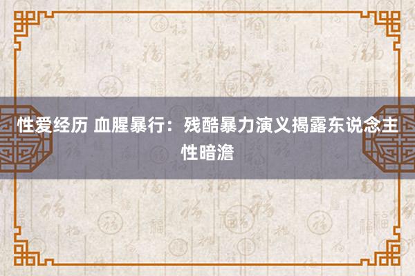 性爱经历 血腥暴行：残酷暴力演义揭露东说念主性暗澹
