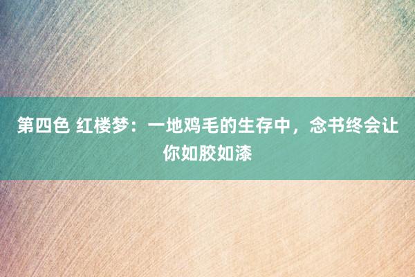 第四色 红楼梦：一地鸡毛的生存中，念书终会让你如胶如漆
