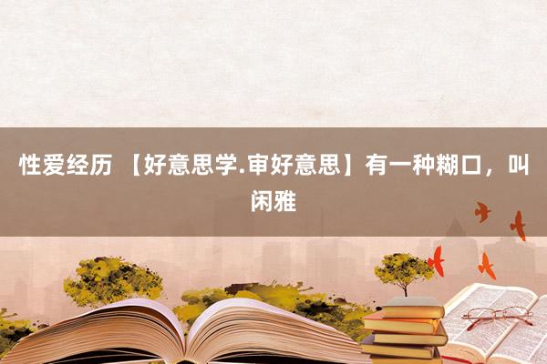 性爱经历 【好意思学.审好意思】有一种糊口，叫闲雅