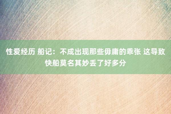性爱经历 船记：不成出现那些毋庸的乖张 这导致快船莫名其妙丢了好多分