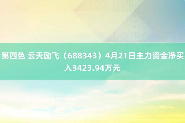 第四色 云天励飞（688343）4月21日主力资金净买入3423.94万元