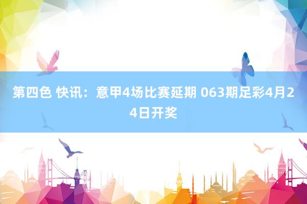第四色 快讯：意甲4场比赛延期 063期足彩4月24日开奖